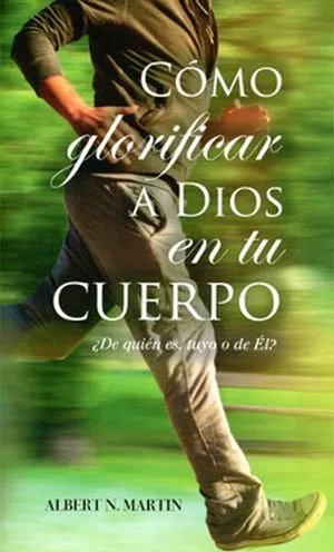 C?mo Glorificar a Dios en tu Cuerpo (Albert N. Martin)