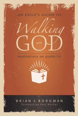 An Exile’s Guide to Walking with God: Meditations on Psalm 119 (Brian Borgman)