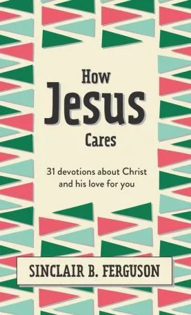 How Jesus Cares: 31 Devotions (Sinclair B. Ferguson)