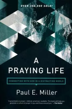 A Praying Life: Connecting with God in a Distracting World (Paul Miller)