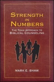 Strength in Numbers: The Team Approach to Biblical Counseling (Mark Shaw)