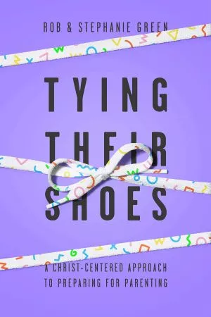 Tying Their Shoes: A Christ-Centered Approach to Preparing for Parenting (Rob & Stephanie Green)