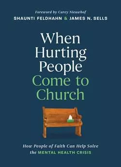 When Hurting People Come to Church: How People of Faith Can Help Solve the Mental Health Crisis (Shaunti Feldhahn, James N. Sells)