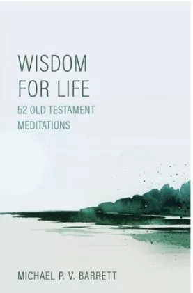 Wisdom for Life: 52 Old Testament Meditations (Michael P. V. Barrett)